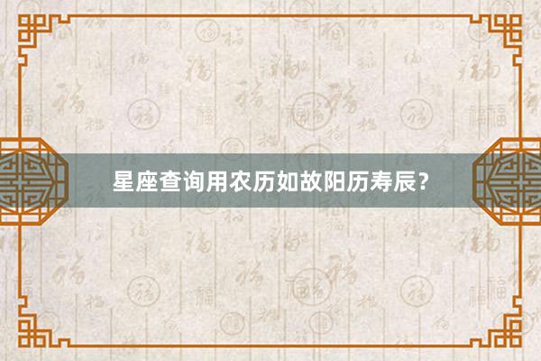 星座查询用农历如故阳历寿辰？