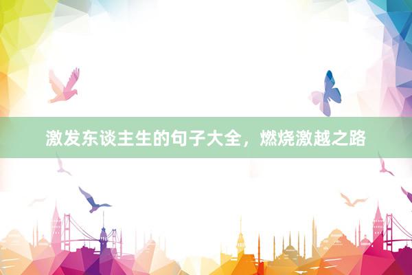 激发东谈主生的句子大全，燃烧激越之路