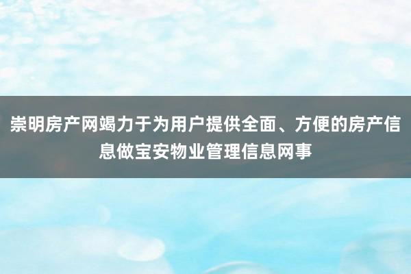 崇明房产网竭力于为用户提供全面、方便的房产信息做宝安物业管理信息网事