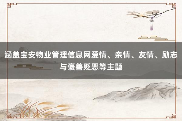 涵盖宝安物业管理信息网爱情、亲情、友情、励志与褒善贬恶等主题
